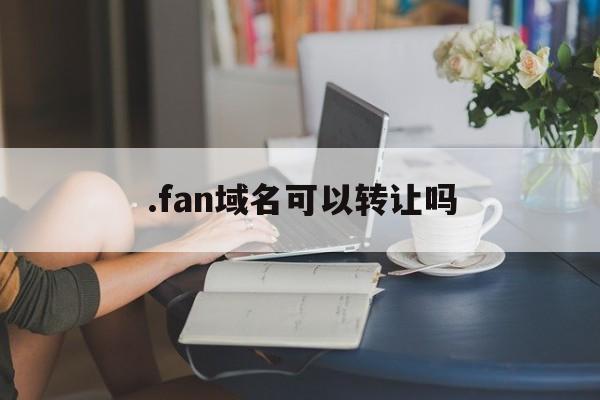 .fan域名可以转让吗